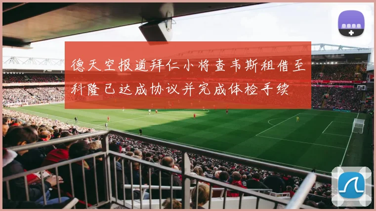 德天空报道拜仁小将查韦斯租借至科隆已达成协议并完成体检手续