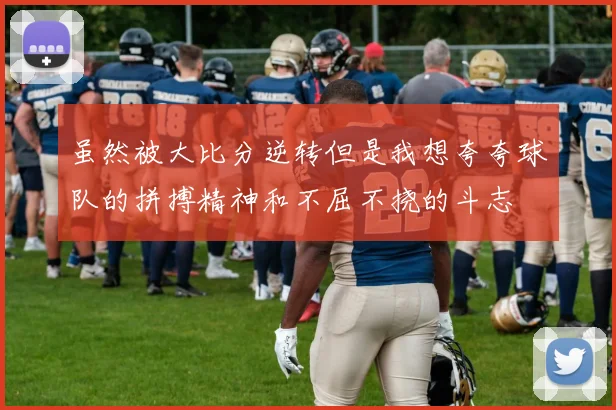 虽然被大比分逆转但是我想夸夸球队的拼搏精神和不屈不挠的斗志