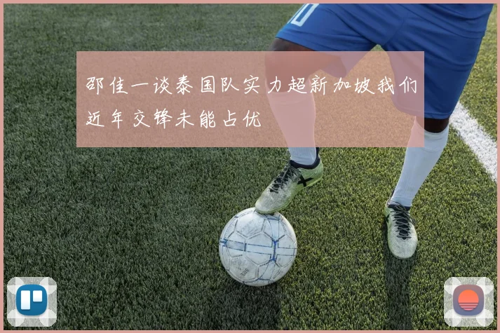 邵佳一谈泰国队实力超新加坡我们近年交锋未能占优