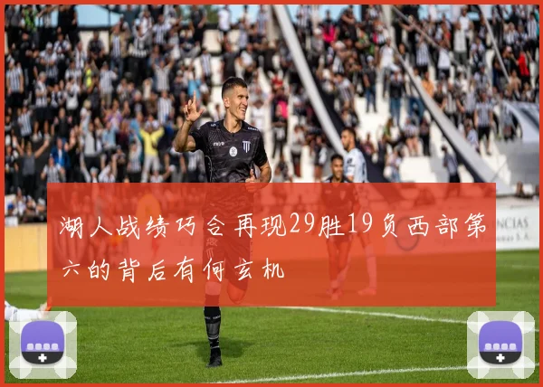 湖人战绩巧合再现29胜19负西部第六的背后有何玄机