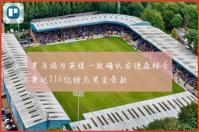 罗马诺与英媒一致确认安德森转会费达116亿镑无奖金条款