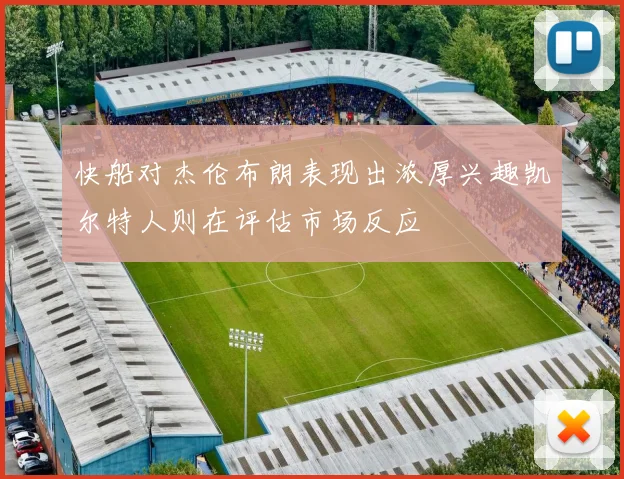 快船对杰伦布朗表现出浓厚兴趣凯尔特人则在评估市场反应