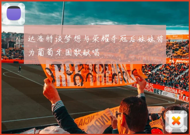 达洛特谈梦想与荣耀夺冠后妹妹将为葡萄牙国歌献唱